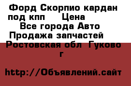 Форд Скорпио кардан под кпп N › Цена ­ 2 500 - Все города Авто » Продажа запчастей   . Ростовская обл.,Гуково г.